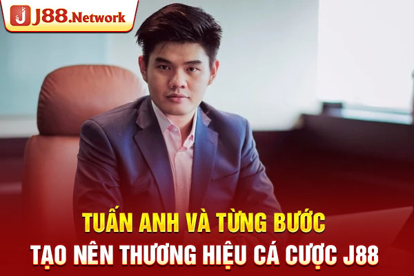 Tuấn Anh và từng bước tạo nên thương hiệu cá cược J88
